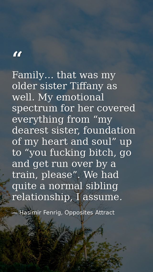 Family… that was my older sister Tiffany as well. My emotional spectrum for her covered everything from “my dearest sist — Hasimir Fenrig, Opposites Attract