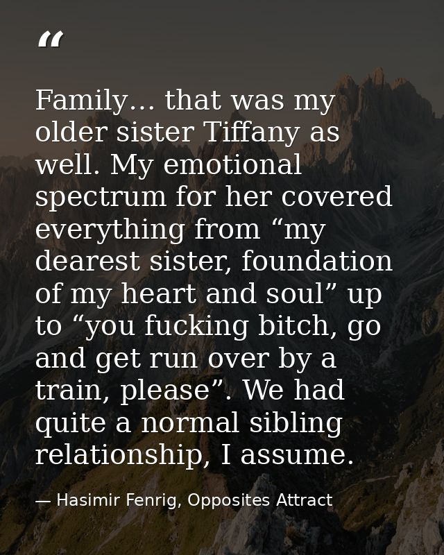 Family… that was my older sister Tiffany as well. My emotional spectrum for her covered everything from “my dearest sist — Hasimir Fenrig, Opposites Attract