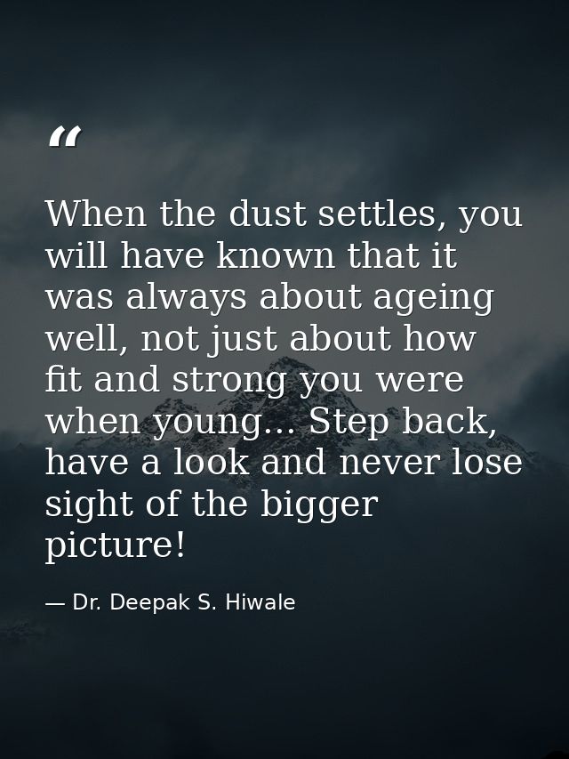 When the dust settles, you will have known that it was always about ageing well, not just about how fit and strong you w — Dr. Deepak S. Hiwale