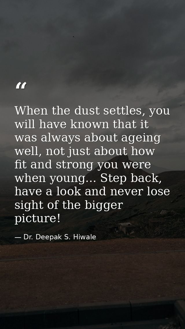When the dust settles, you will have known that it was always about ageing well, not just about how fit and strong you w — Dr. Deepak S. Hiwale