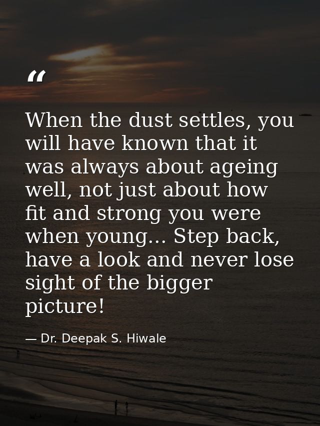 When the dust settles, you will have known that it was always about ageing well, not just about how fit and strong you w — Dr. Deepak S. Hiwale