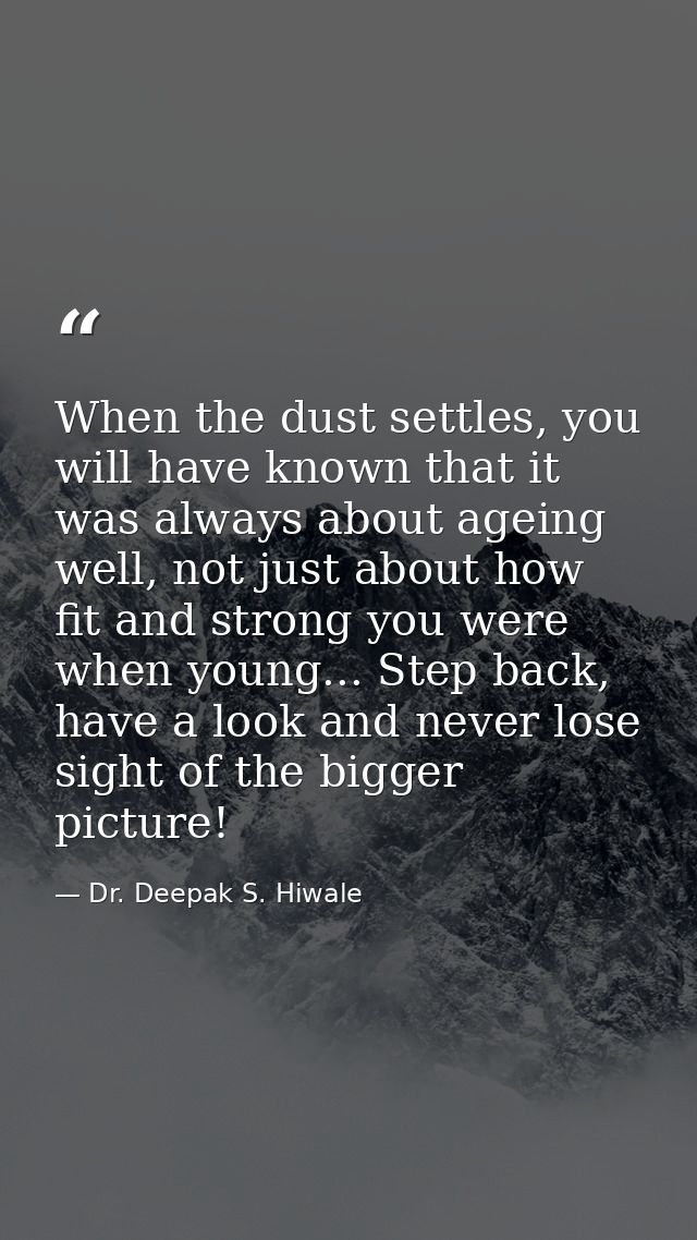 When the dust settles, you will have known that it was always about ageing well, not just about how fit and strong you w — Dr. Deepak S. Hiwale