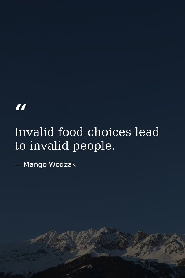 Invalid food choices lead to invalid people. — Mango Wodzak