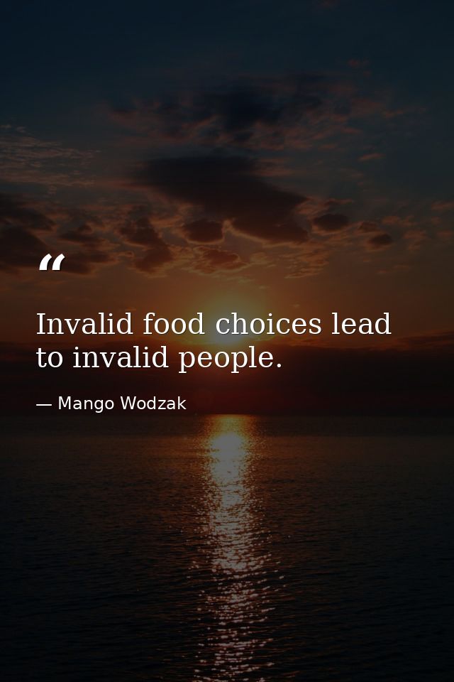 Invalid food choices lead to invalid people. — Mango Wodzak