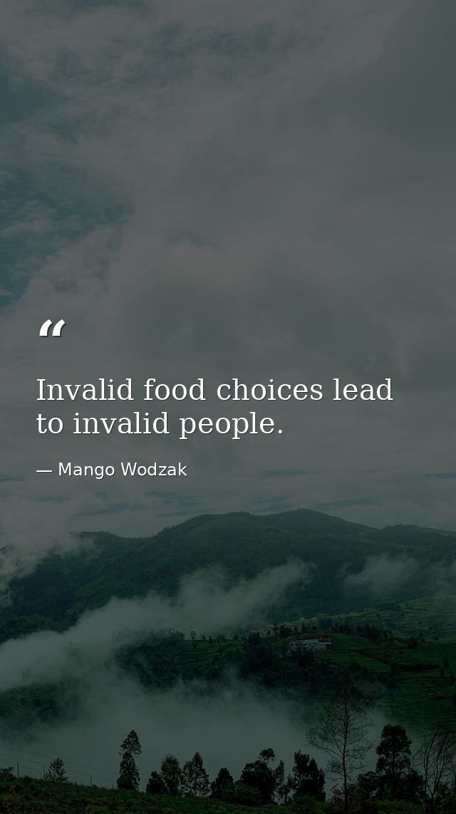 Invalid food choices lead to invalid people. — Mango Wodzak