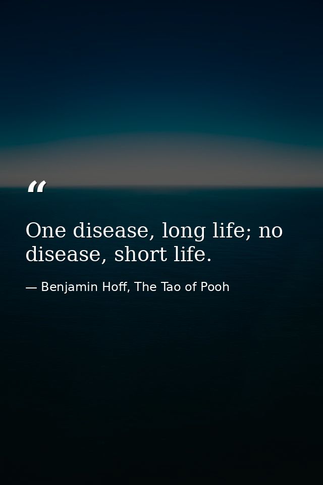 One disease, long life; no disease, short life. — Benjamin Hoff, The Tao of Pooh