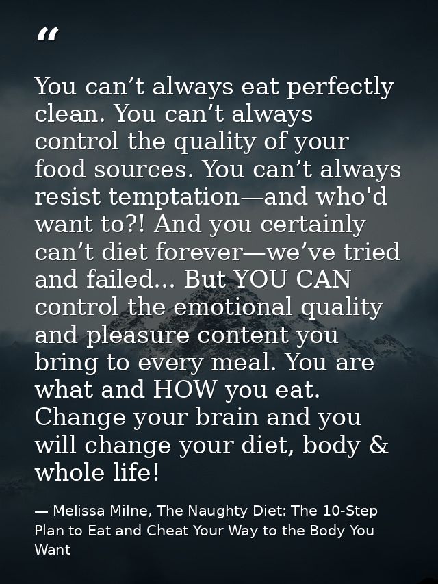 You can’t always eat perfectly clean. You can’t always control the quality of your food sources. You can’t always resist — Melissa Milne, The Naughty Diet: The 10-Step Plan to Eat and Cheat Your Way to the Body You Want