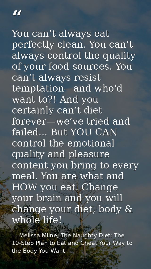 You can’t always eat perfectly clean. You can’t always control the quality of your food sources. You can’t always resist — Melissa Milne, The Naughty Diet: The 10-Step Plan to Eat and Cheat Your Way to the Body You Want