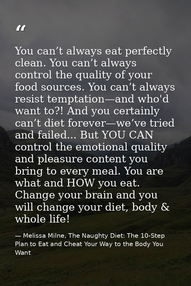 You can’t always eat perfectly clean. You can’t always control the quality of your food sources. You can’t always resist — Melissa Milne, The Naughty Diet: The 10-Step Plan to Eat and Cheat Your Way to the Body You Want