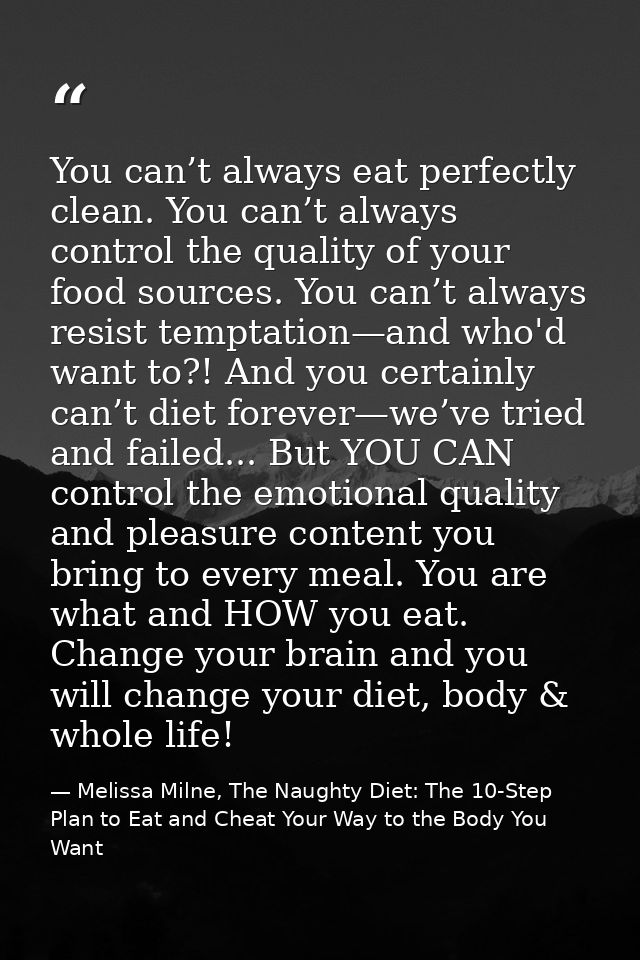 You can’t always eat perfectly clean. You can’t always control the quality of your food sources. You can’t always resist — Melissa Milne, The Naughty Diet: The 10-Step Plan to Eat and Cheat Your Way to the Body You Want