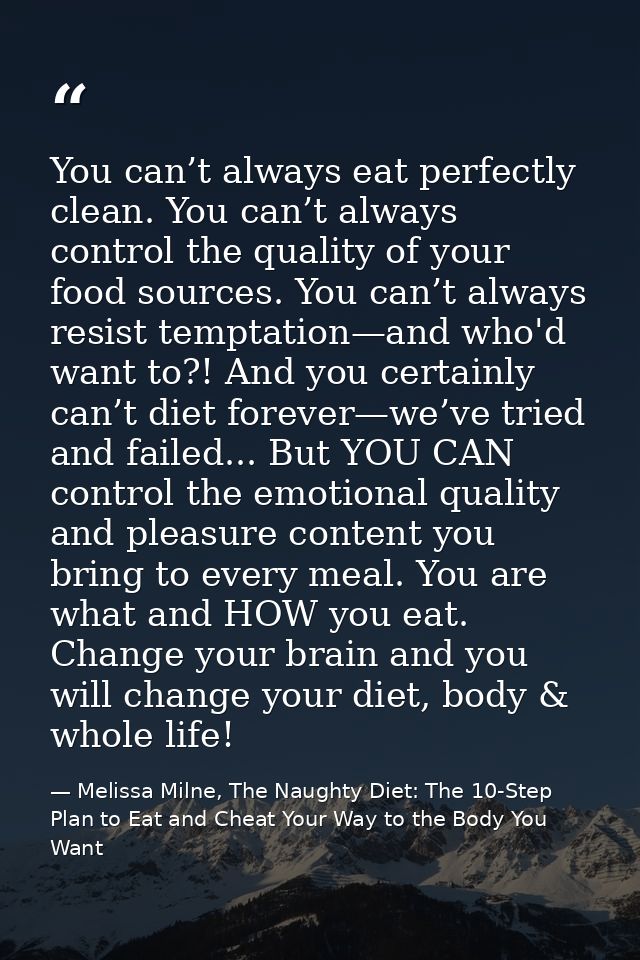 You can’t always eat perfectly clean. You can’t always control the quality of your food sources. You can’t always resist — Melissa Milne, The Naughty Diet: The 10-Step Plan to Eat and Cheat Your Way to the Body You Want