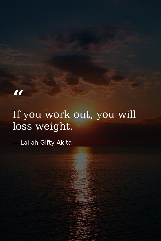 If you work out, you will loss weight. — Lailah Gifty Akita