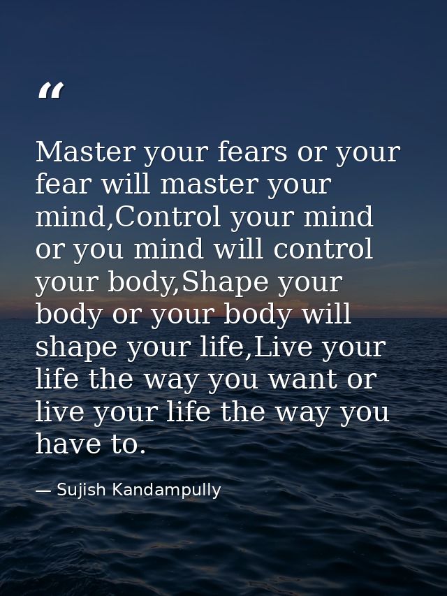 Master your fears or your fear will master your mind,Control your mind or you mind will control your body,Shape your bod — Sujish Kandampully
