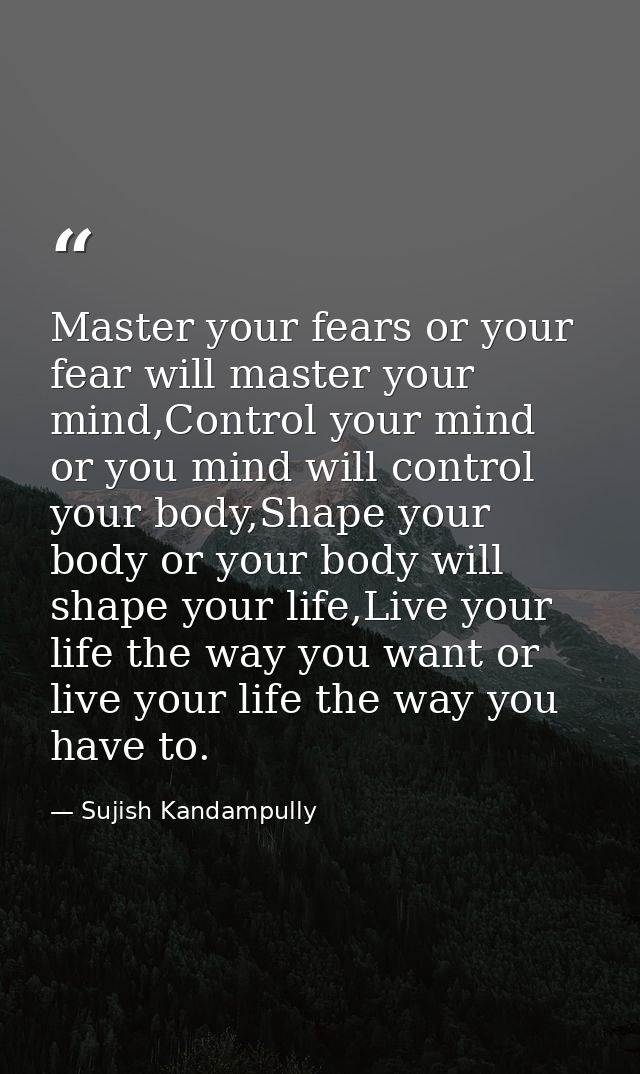 Master your fears or your fear will master your mind,Control your mind or you mind will control your body,Shape your bod — Sujish Kandampully