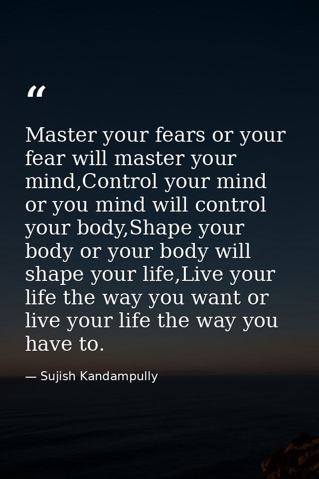 Master your fears or your fear will master your mind,Control your mind or you mind will control your body,Shape your bod — Sujish Kandampully