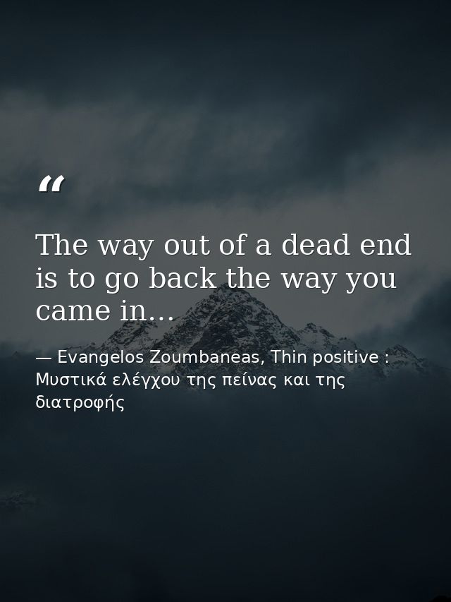 The way out of a dead end is to go back the way you came in… — Evangelos Zoumbaneas, Thin positive : Μυστικά ελέγχου της πείνας και της διατροφής