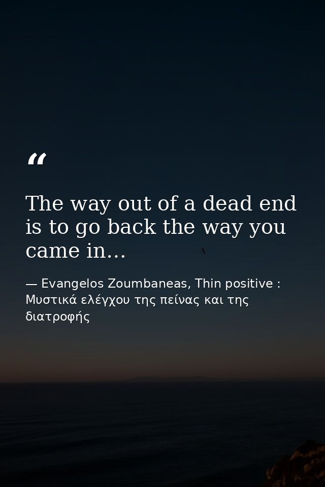 The way out of a dead end is to go back the way you came in… — Evangelos Zoumbaneas, Thin positive : Μυστικά ελέγχου της πείνας και της διατροφής
