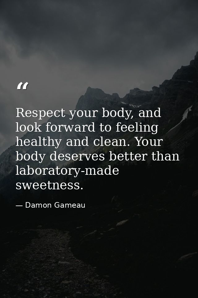 Respect your body, and look forward to feeling healthy and clean. Your body deserves better than laboratory-made sweetne — Damon Gameau