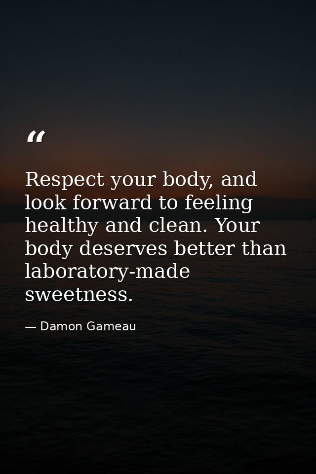 Respect your body, and look forward to feeling healthy and clean. Your body deserves better than laboratory-made sweetne — Damon Gameau
