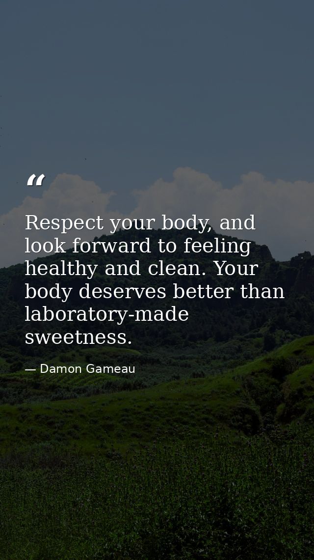 Respect your body, and look forward to feeling healthy and clean. Your body deserves better than laboratory-made sweetne — Damon Gameau
