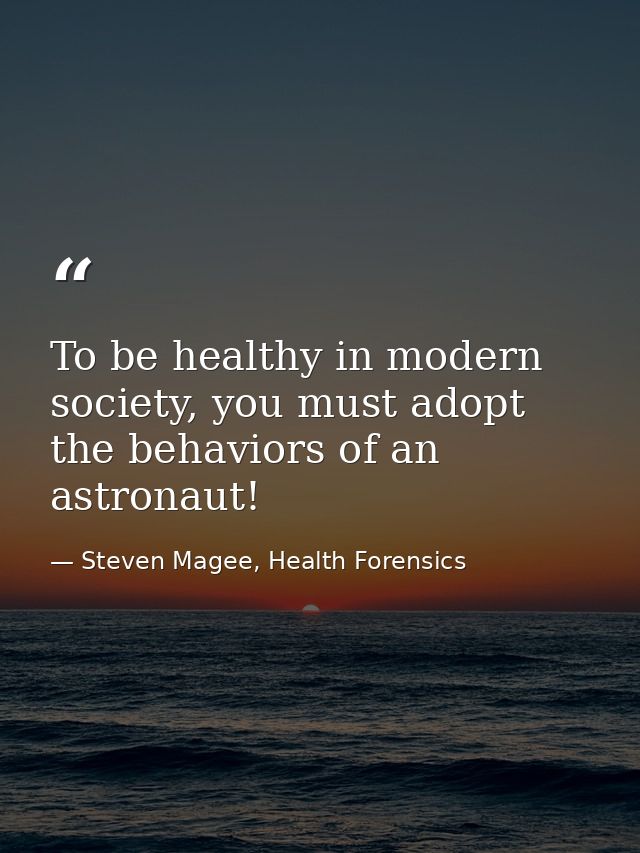 To be healthy in modern society, you must adopt the behaviors of an astronaut! — Steven Magee, Health Forensics
