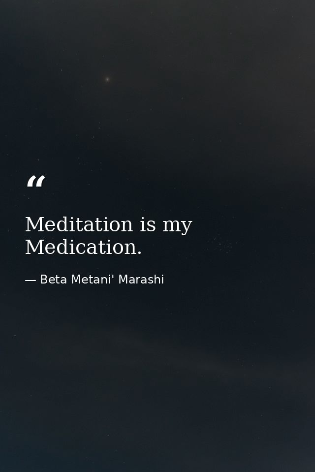 Meditation is my Medication. — Beta Metani' Marashi