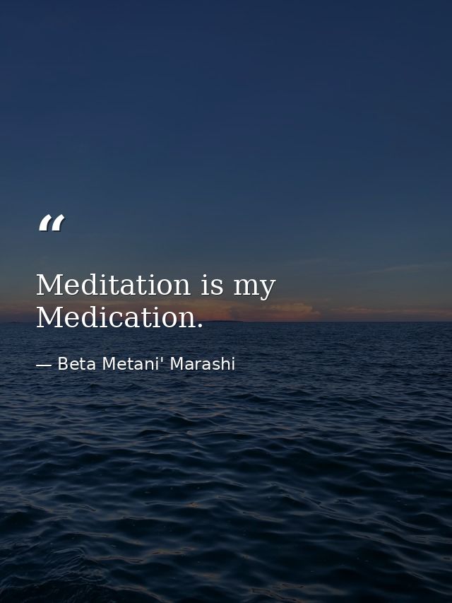 Meditation is my Medication. — Beta Metani' Marashi