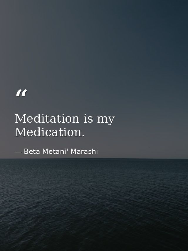 Meditation is my Medication. — Beta Metani' Marashi
