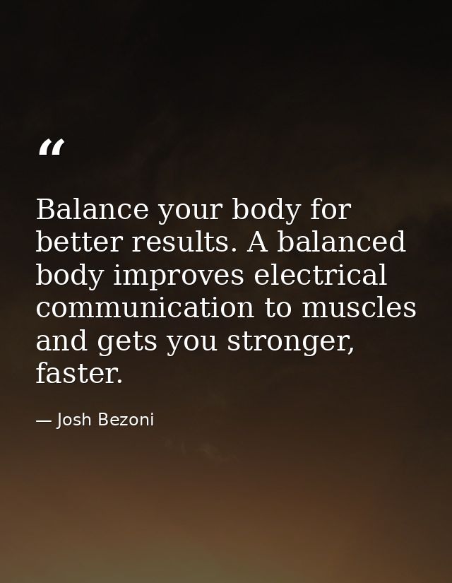 Balance your body for better results. A balanced body improves electrical communication to muscles and gets you stronger — Josh Bezoni