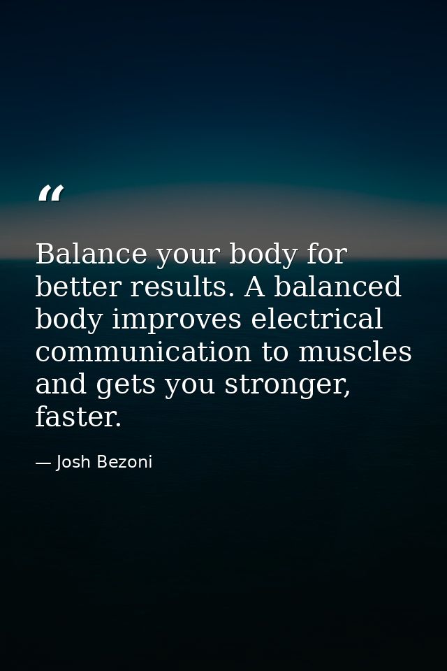 Balance your body for better results. A balanced body improves electrical communication to muscles and gets you stronger — Josh Bezoni