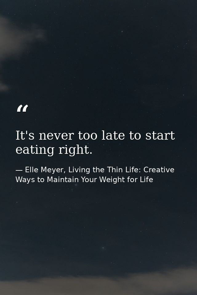 It's never too late to start eating right. — Elle Meyer, Living the Thin Life: Creative Ways to Maintain Your Weight for Life