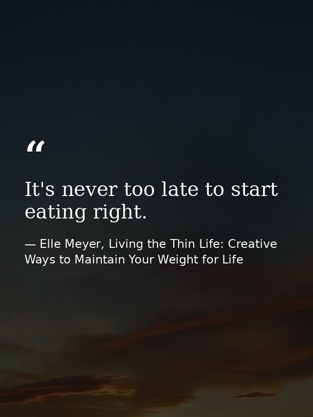 It's never too late to start eating right. — Elle Meyer, Living the Thin Life: Creative Ways to Maintain Your Weight for Life