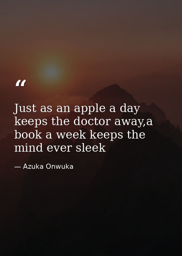 Just as an apple a day keeps the doctor away,a book a week keeps the mind ever sleek — Azuka Onwuka