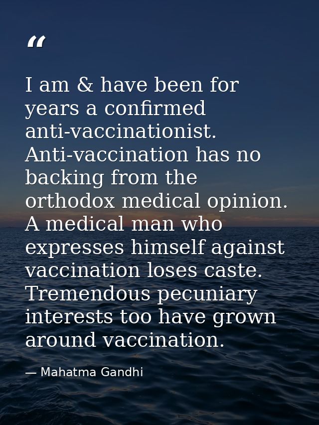 I am & have been for years a confirmed anti-vaccinationist. Anti-vaccination has no backing from the orthodox medical op — Mahatma Gandhi