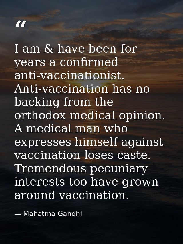 I am & have been for years a confirmed anti-vaccinationist. Anti-vaccination has no backing from the orthodox medical op — Mahatma Gandhi