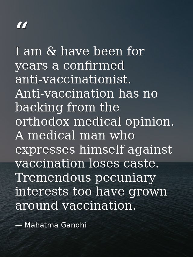 I am & have been for years a confirmed anti-vaccinationist. Anti-vaccination has no backing from the orthodox medical op — Mahatma Gandhi