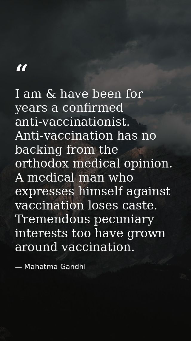 I am & have been for years a confirmed anti-vaccinationist. Anti-vaccination has no backing from the orthodox medical op — Mahatma Gandhi