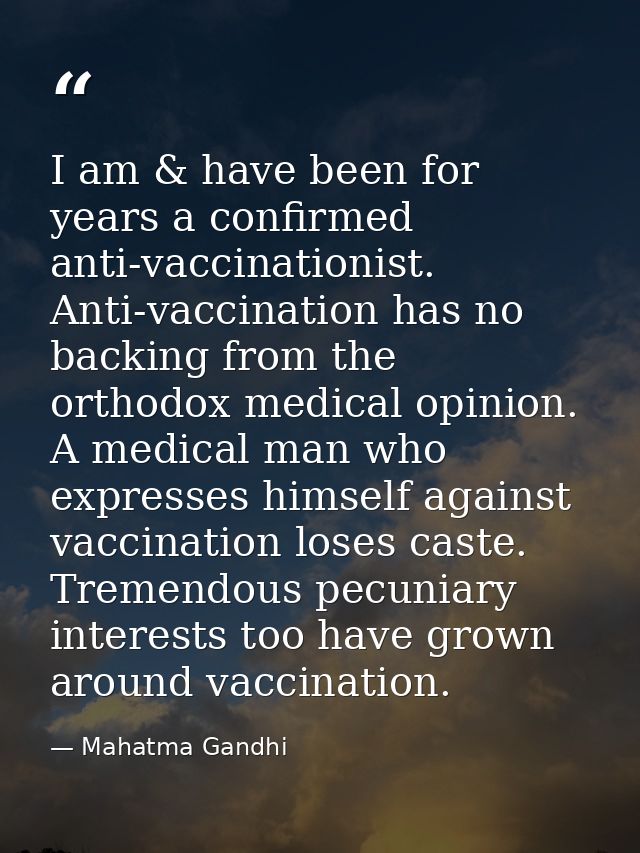 I am & have been for years a confirmed anti-vaccinationist. Anti-vaccination has no backing from the orthodox medical op — Mahatma Gandhi