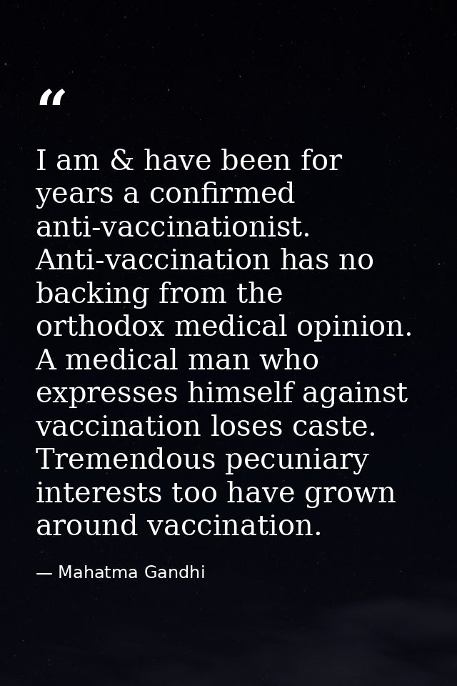 I am & have been for years a confirmed anti-vaccinationist. Anti-vaccination has no backing from the orthodox medical op — Mahatma Gandhi