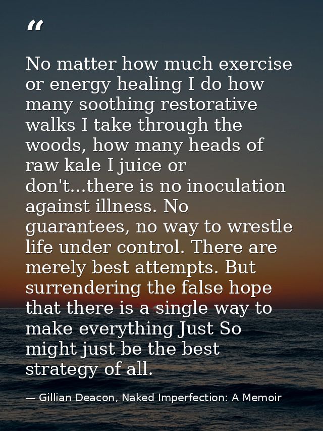 No matter how much exercise or energy healing I do how many soothing restorative walks I take through the woods, how man — Gillian Deacon, Naked Imperfection: A Memoir