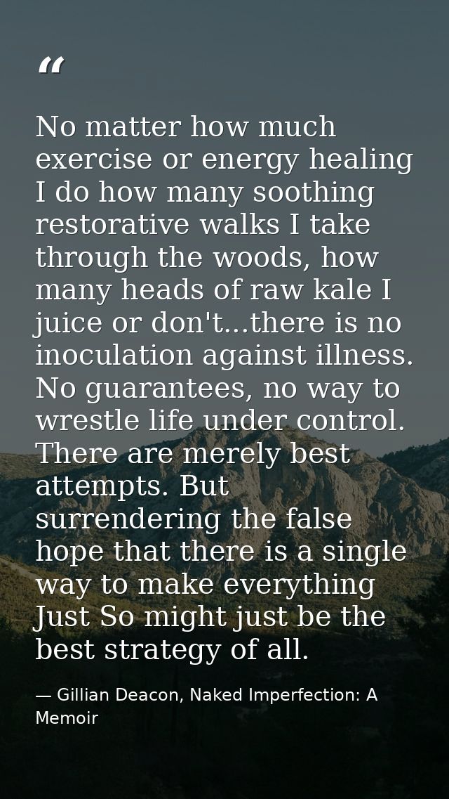 No matter how much exercise or energy healing I do how many soothing restorative walks I take through the woods, how man — Gillian Deacon, Naked Imperfection: A Memoir