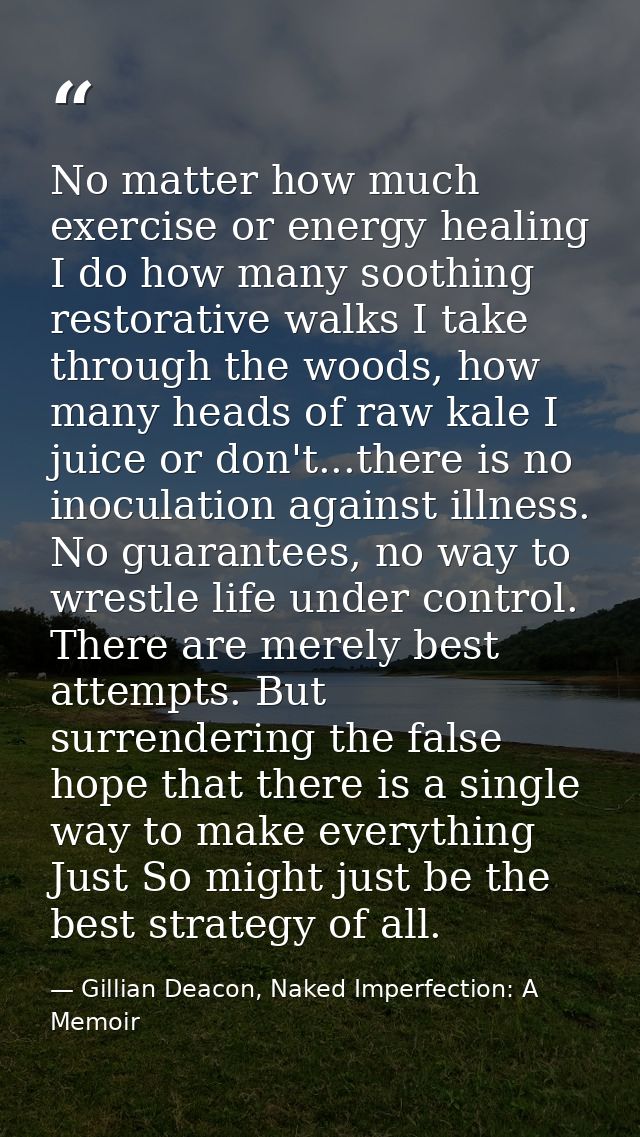 No matter how much exercise or energy healing I do how many soothing restorative walks I take through the woods, how man — Gillian Deacon, Naked Imperfection: A Memoir