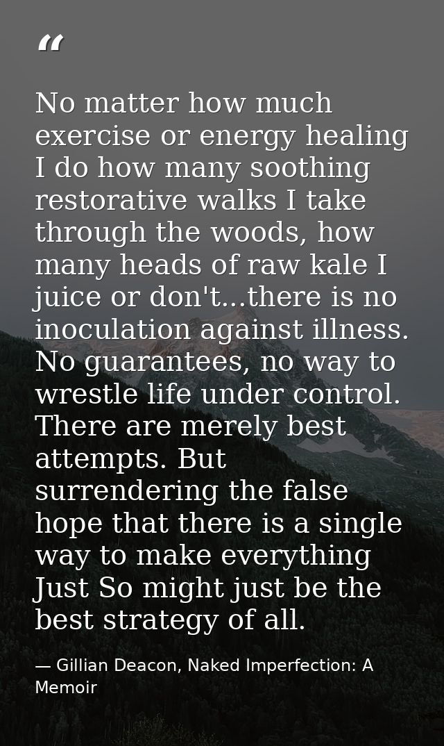 No matter how much exercise or energy healing I do how many soothing restorative walks I take through the woods, how man — Gillian Deacon, Naked Imperfection: A Memoir