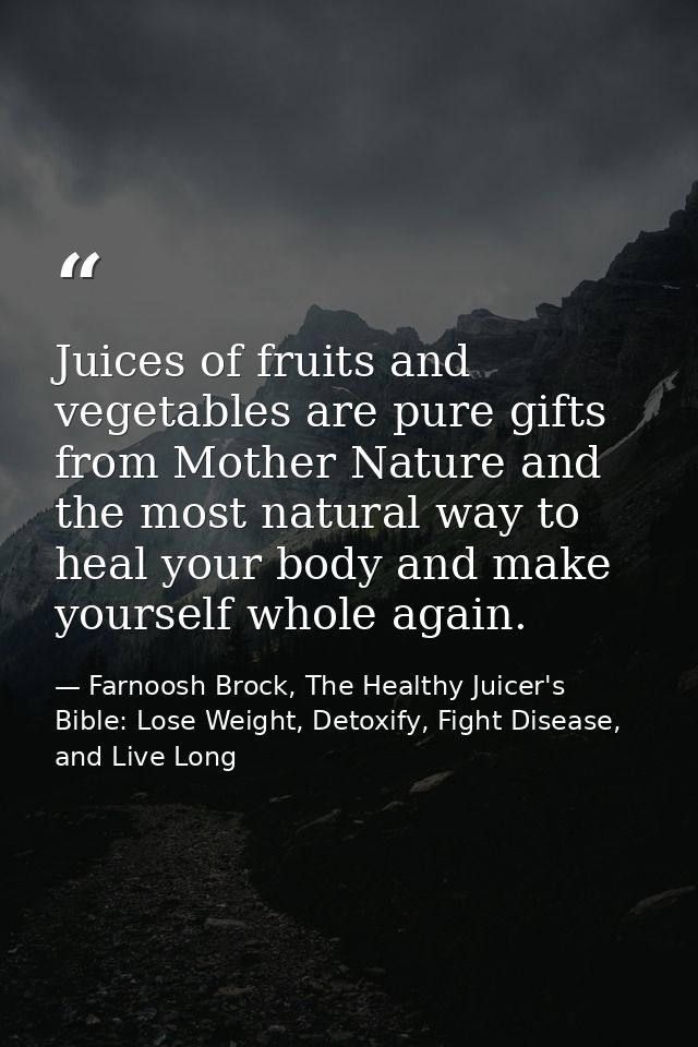 Juices of fruits and vegetables are pure gifts from Mother Nature and the most natural way to heal your body and make yo — Farnoosh Brock, The Healthy Juicer's Bible: Lose Weight, Detoxify, Fight Disease, and Live Long