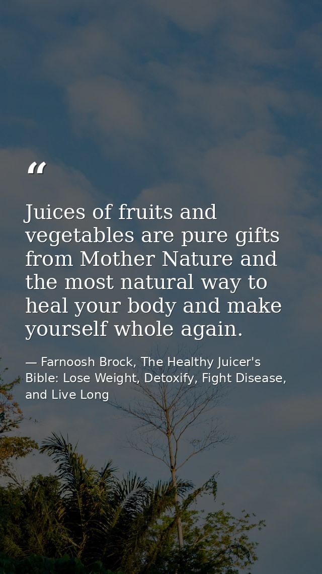 Juices of fruits and vegetables are pure gifts from Mother Nature and the most natural way to heal your body and make yo — Farnoosh Brock, The Healthy Juicer's Bible: Lose Weight, Detoxify, Fight Disease, and Live Long