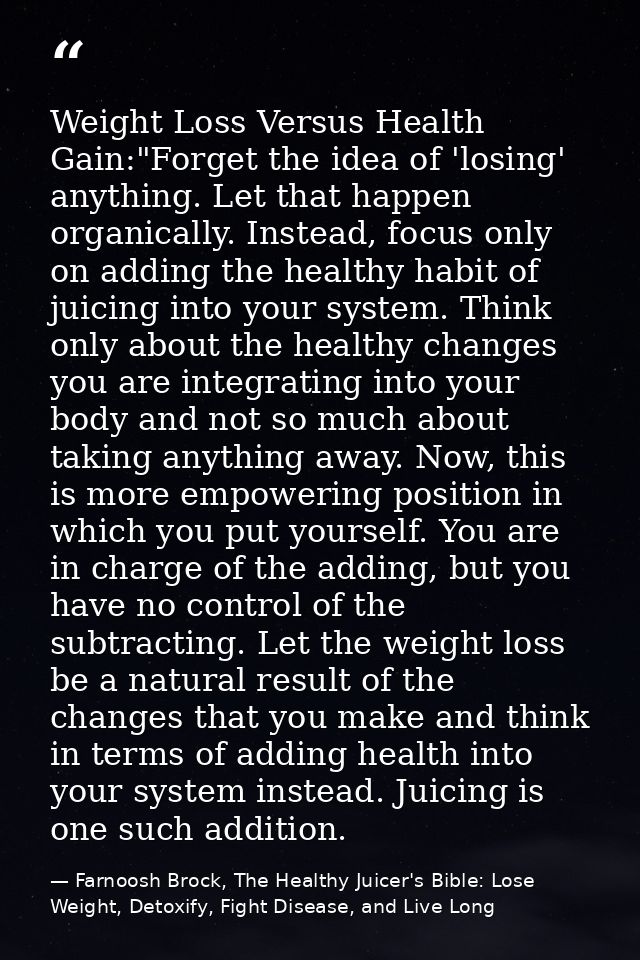 Weight Loss Versus Health Gain:"Forget the idea of 'losing' anything. Let that happen organically. Instead, focus only o — Farnoosh Brock, The Healthy Juicer's Bible: Lose Weight, Detoxify, Fight Disease, and Live Long