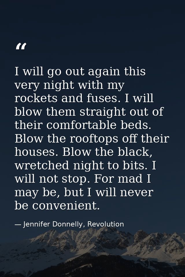 I will go out again this very night with my rockets and fuses. I will blow them straight out of their comfortable beds.  — Jennifer Donnelly, Revolution
