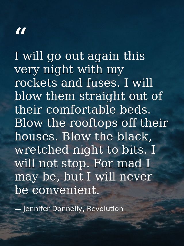 I will go out again this very night with my rockets and fuses. I will blow them straight out of their comfortable beds.  — Jennifer Donnelly, Revolution