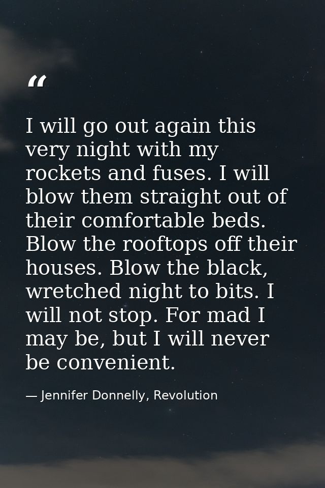 I will go out again this very night with my rockets and fuses. I will blow them straight out of their comfortable beds.  — Jennifer Donnelly, Revolution