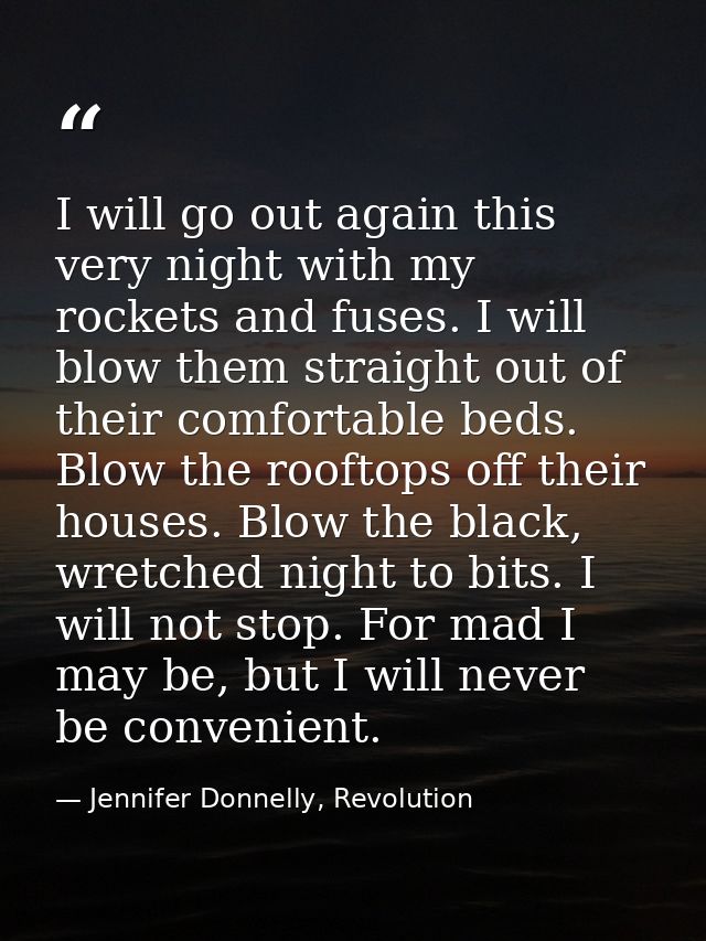 I will go out again this very night with my rockets and fuses. I will blow them straight out of their comfortable beds.  — Jennifer Donnelly, Revolution